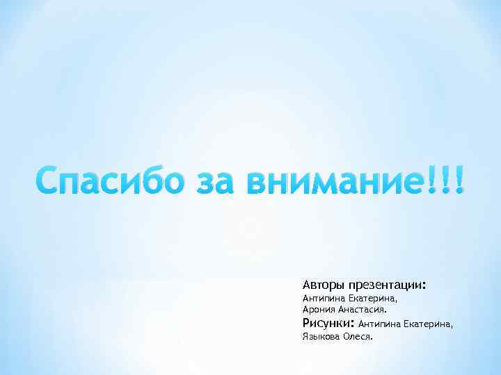 Спасибо за внимание!!! Авторы презентации: Антипина Екатерина, Арония Анастасия. Рисунки: Антипина Екатерина, Языкова Олеся.