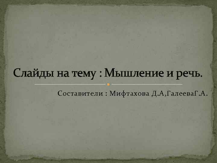 Слайды на тему : Мышление и речь. Составители : Мифтахова Д. А, Галеева. Г.