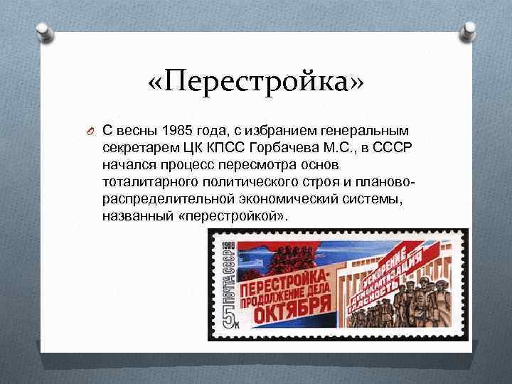  «Перестройка» O С весны 1985 года, с избранием генеральным секретарем ЦК КПСС Горбачева