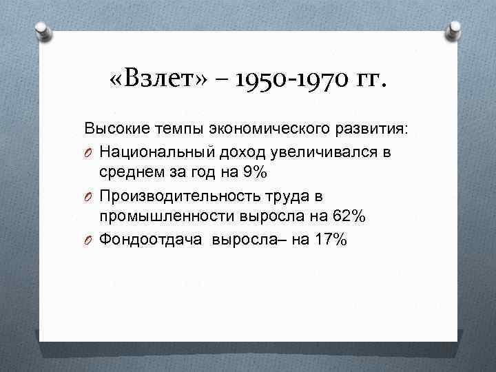  «Взлет» – 1950 -1970 гг. Высокие темпы экономического развития: O Национальный доход увеличивался
