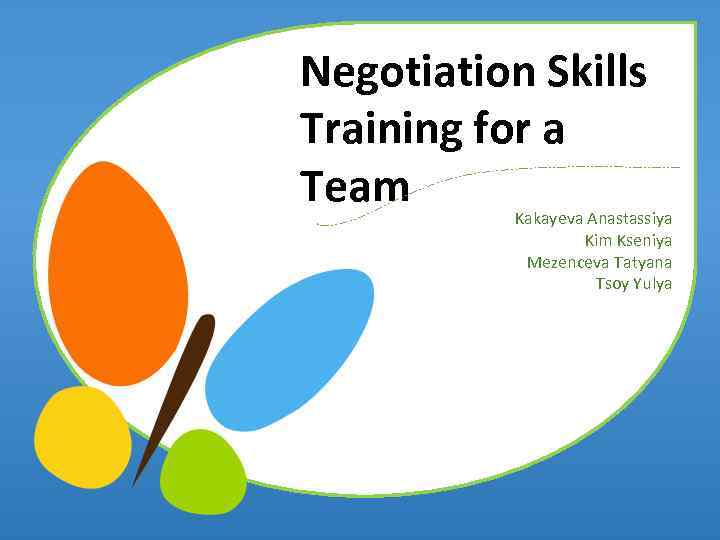 Negotiation Skills Training for a Team Kakayeva Anastassiya Kim Kseniya Mezenceva Tatyana Tsoy Yulya