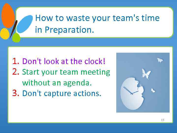 How to waste your team's time in Preparation. 1. Don't look at the clock!