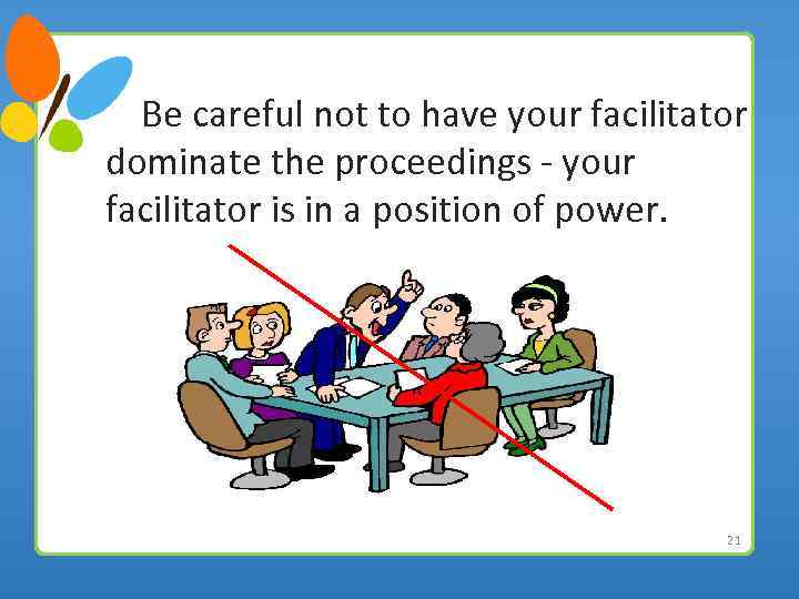  Be careful not to have your facilitator dominate the proceedings - your facilitator