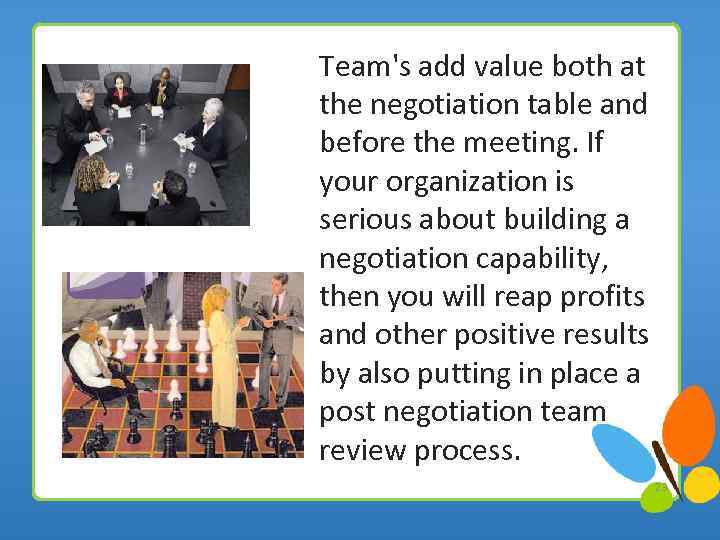 Team's add value both at the negotiation table and before the meeting. If your