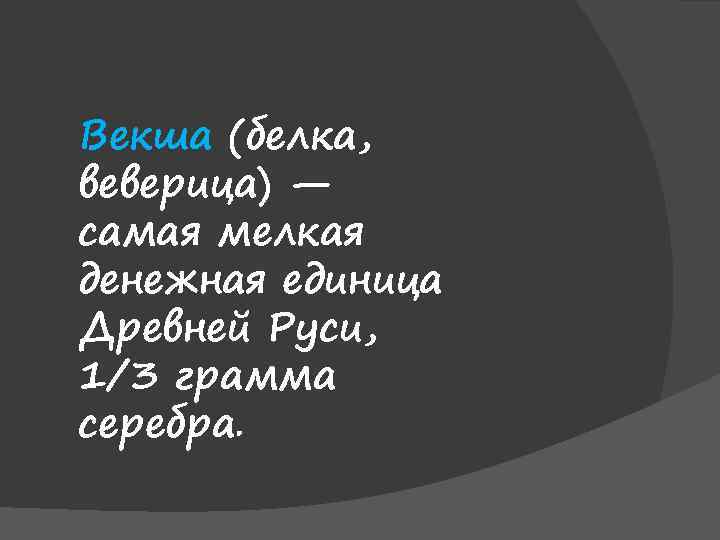 Векша (белка, веверица) — самая мелкая денежная единица Древней Руси, 1/3 грамма серебра. 