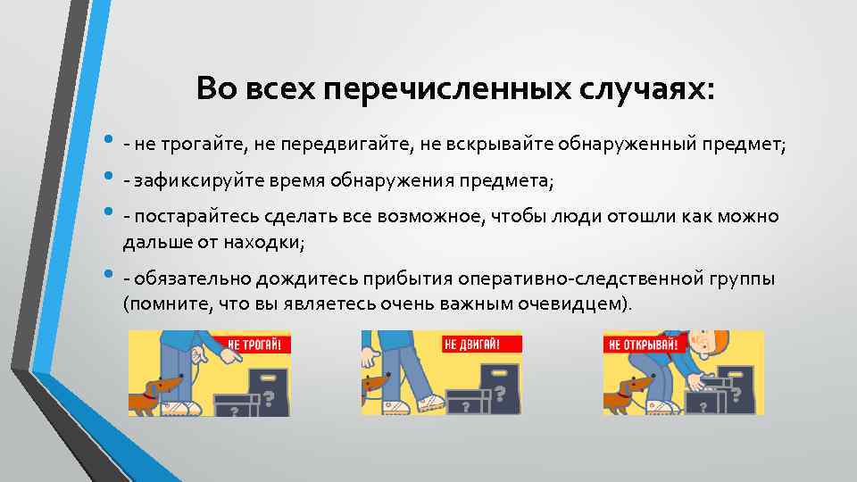 Во всех перечисленных случаях: • - не трогайте, не передвигайте, не вскрывайте обнаруженный предмет;