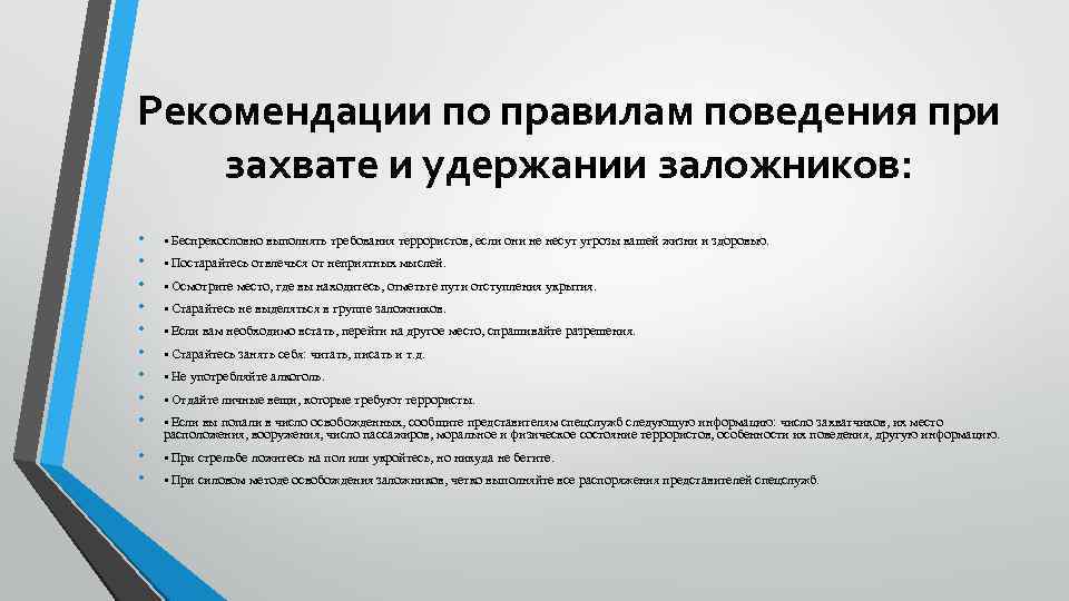Рекомендации по правилам поведения при захвате и удержании заложников: • • • Беспрекословно выполнять