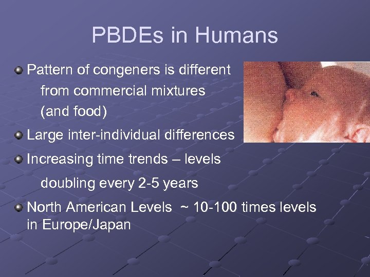 PBDEs in Humans Pattern of congeners is different from commercial mixtures (and food) Large