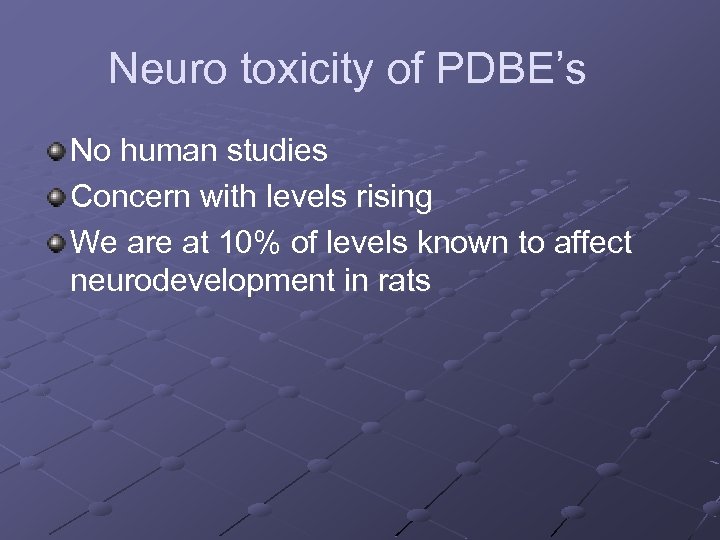 Neuro toxicity of PDBE’s No human studies Concern with levels rising We are at