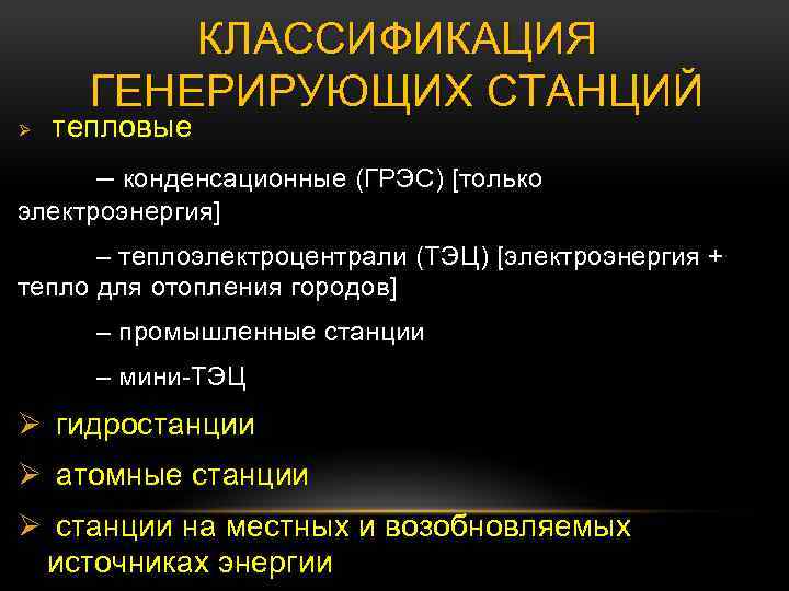 КЛАССИФИКАЦИЯ ГЕНЕРИРУЮЩИХ СТАНЦИЙ Ø тепловые – конденсационные (ГРЭС) [только электроэнергия] – теплоэлектроцентрали (ТЭЦ) [электроэнергия