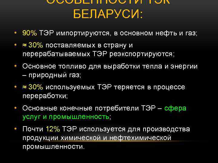 ОСОБЕННОСТИ ТЭК БЕЛАРУСИ: • 90% ТЭР импортируются, в основном нефть и газ; • ≈