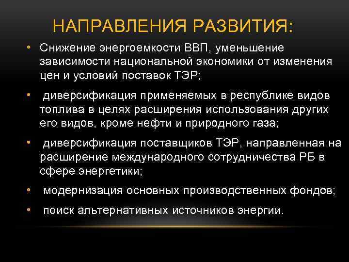НАПРАВЛЕНИЯ РАЗВИТИЯ: • Снижение энергоемкости ВВП, уменьшение зависимости национальной экономики от изменения цен и