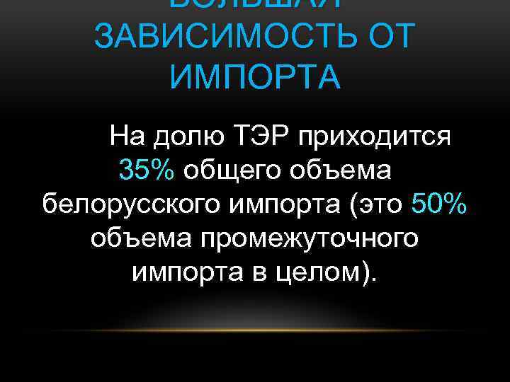 БОЛЬШАЯ ЗАВИСИМОСТЬ ОТ ИМПОРТА На долю ТЭР приходится 35% общего объема белорусского импорта (это