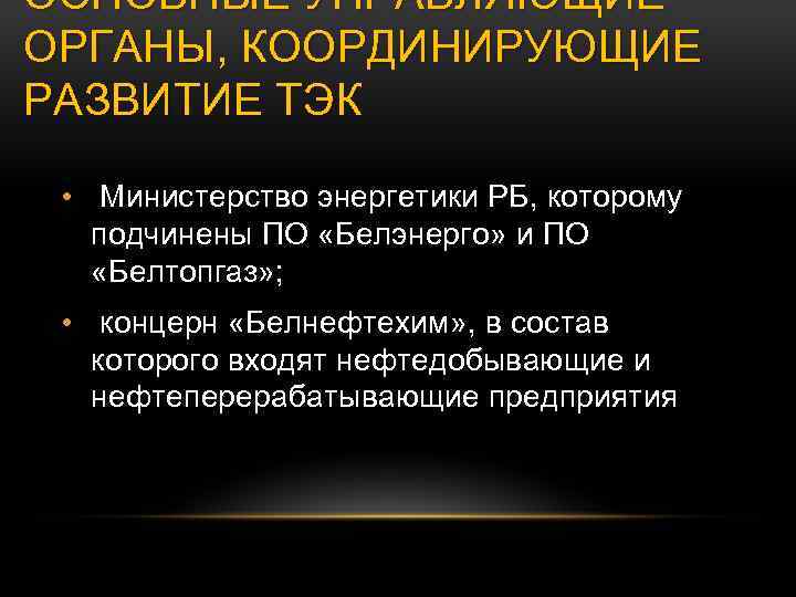 ОСНОВНЫЕ УПРАВЛЯЮЩИЕ ОРГАНЫ, КООРДИНИРУЮЩИЕ РАЗВИТИЕ ТЭК • Министерство энергетики РБ, которому подчинены ПО «Белэнерго»