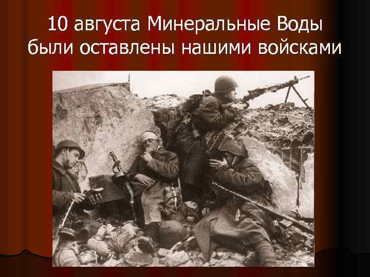 10 августа Минеральные Воды были оставлены нашими войсками 