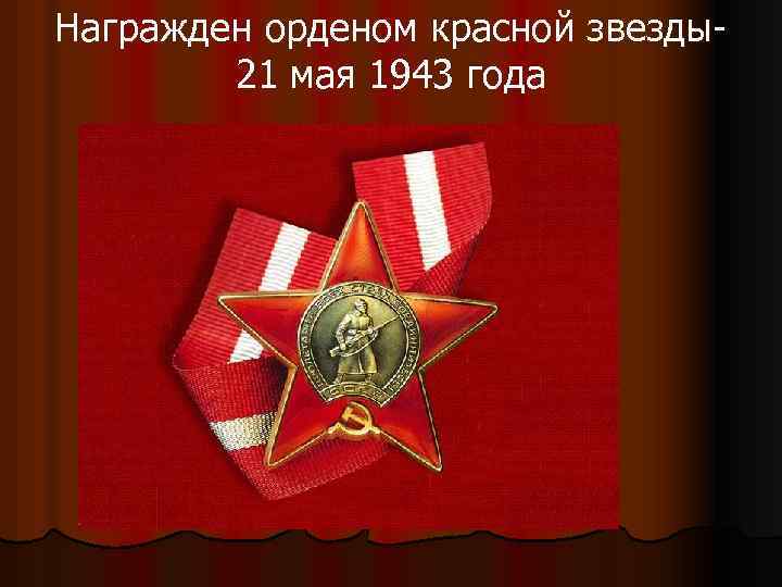 Награжден орденом красной звезды21 мая 1943 года 