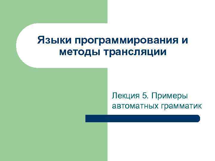 Языки программирования и методы трансляции Лекция 5. Примеры автоматных грамматик 