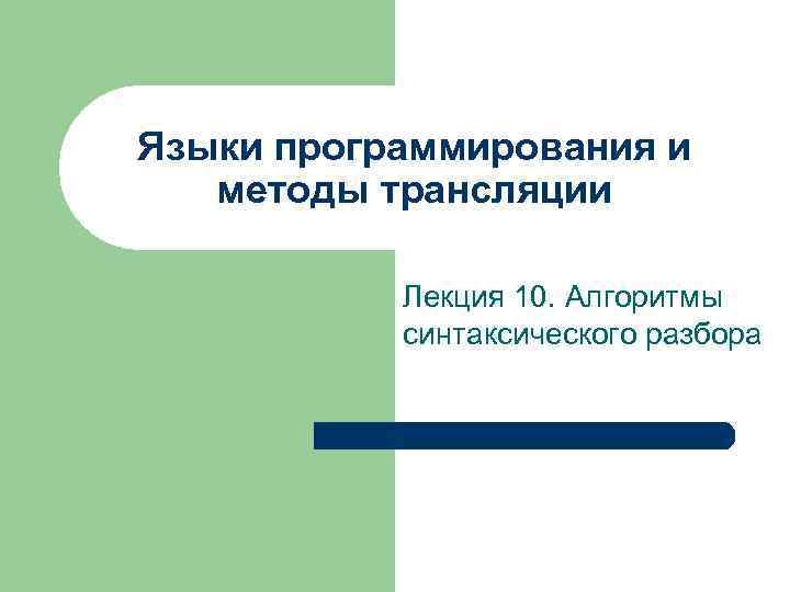 Языки программирования и методы трансляции Лекция 10. Алгоритмы синтаксического разбора 