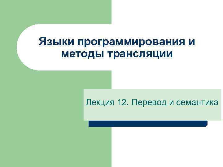 Языки программирования и методы трансляции Лекция 12. Перевод и семантика 