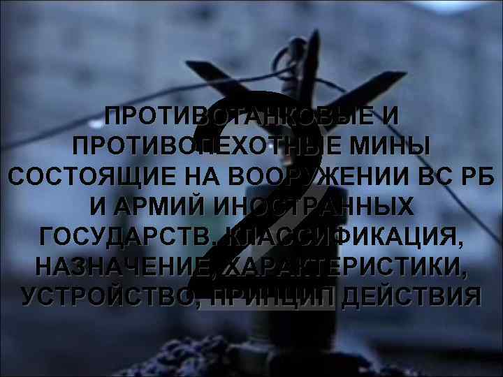 2 ПРОТИВОТАНКОВЫЕ И ПРОТИВОПЕХОТНЫЕ МИНЫ СОСТОЯЩИЕ НА ВООРУЖЕНИИ ВС РБ И АРМИЙ ИНОСТРАННЫХ ГОСУДАРСТВ.