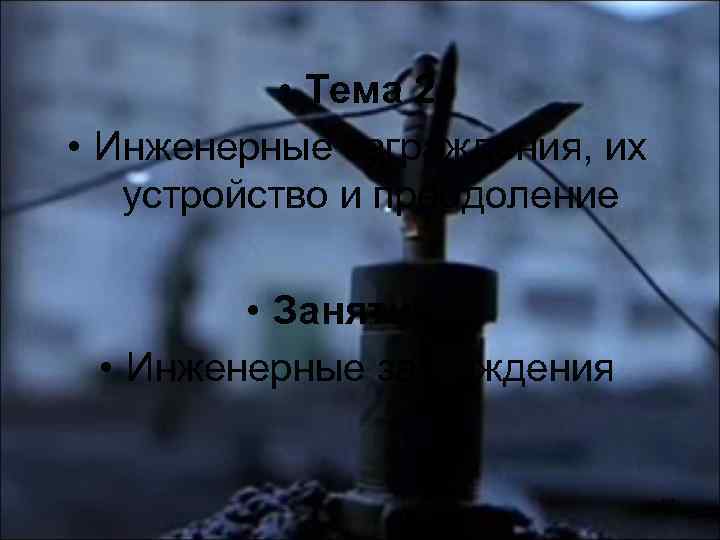  • Тема 2 • Инженерные заграждения, их устройство и преодоление • Занятие 1