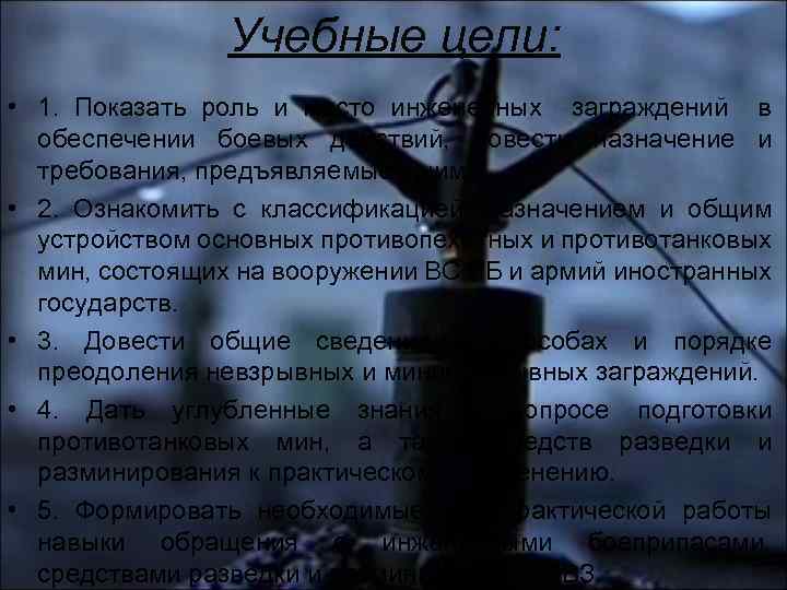 Учебные цели: • 1. Показать роль и место инженерных заграждений в обеспечении боевых действий,