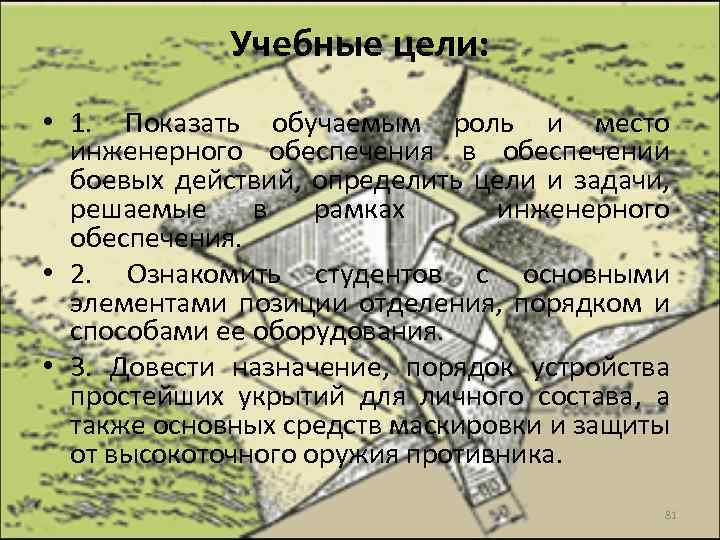 Учебные цели: • 1. Показать обучаемым роль и место инженерного обеспечения в обеспечении боевых