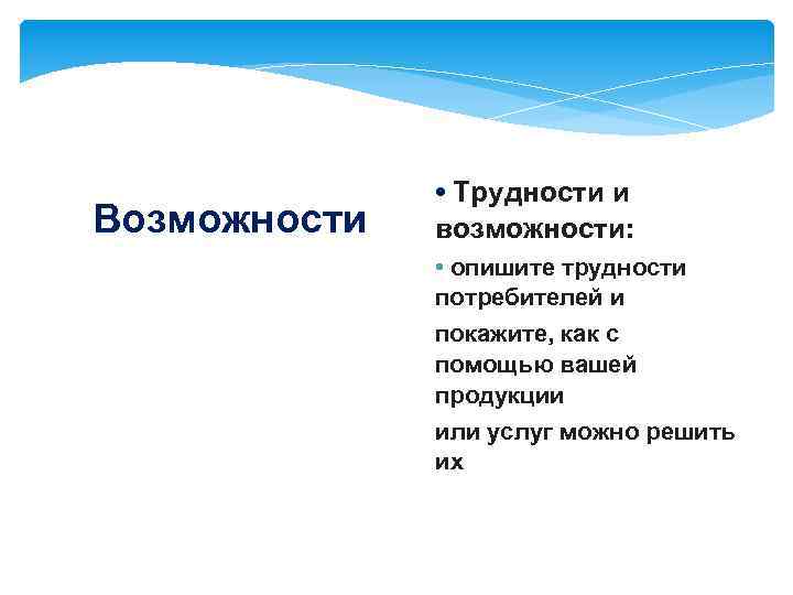 Возможности • Трудности и возможности: • опишите трудности потребителей и покажите, как с помощью