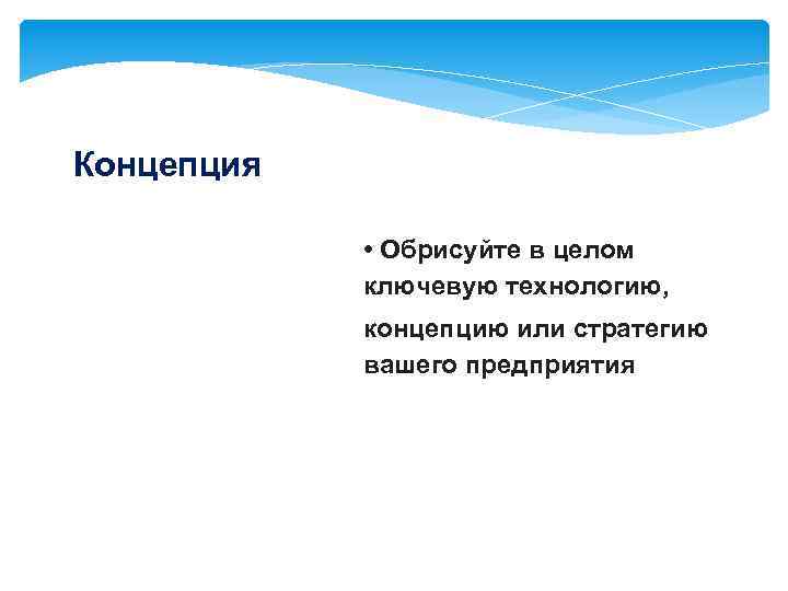 Концепция • Обрисуйте в целом ключевую технологию, концепцию или стратегию вашего предприятия 