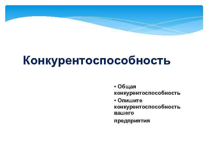 Конкурентоспособность • Общая конкурентоспособность • Опишите конкурентоспособность вашего предприятия 