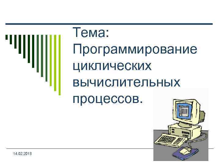 Тема: Программирование циклических вычислительных процессов. 14. 02. 2018 