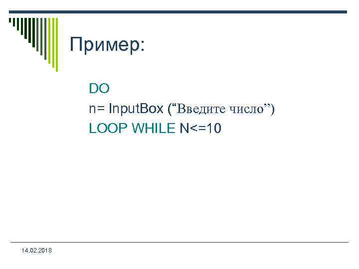 Пример: DO n= Input. Box (“Введите число”) LOOP WHILE N<=10 14. 02. 2018 