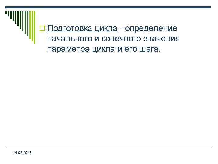 o Подготовка цикла - определение начального и конечного значения параметра цикла и его шага.