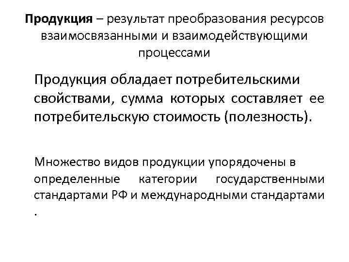 Продукция – результат преобразования ресурсов взаимосвязанными и взаимодействующими процессами Продукция обладает потребительскими свойствами, сумма