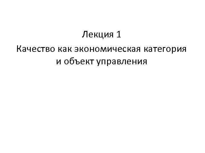 Лекция 1 Качество как экономическая категория и объект управления 