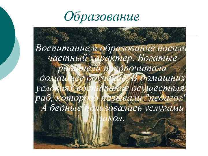 Образование Воспитание и образование носили частный характер. Богатые родители предпочитали домашнее обучение. В домашних