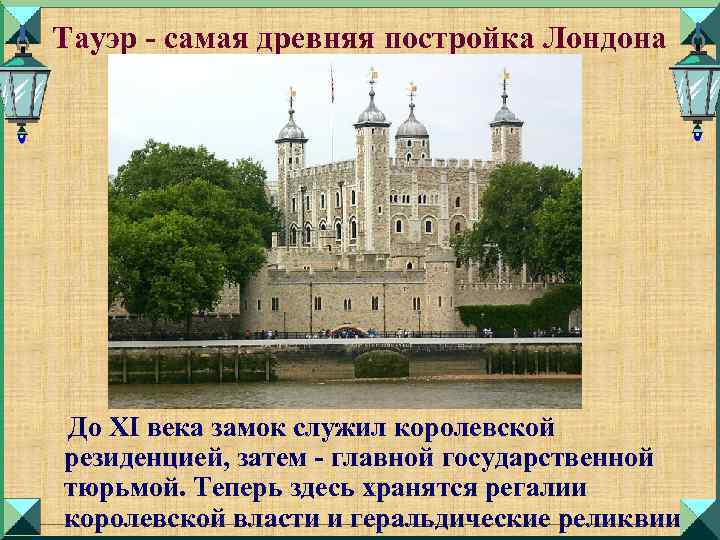 Тауэр - самая древняя постройка Лондона До XI века замок служил королевской резиденцией, затем