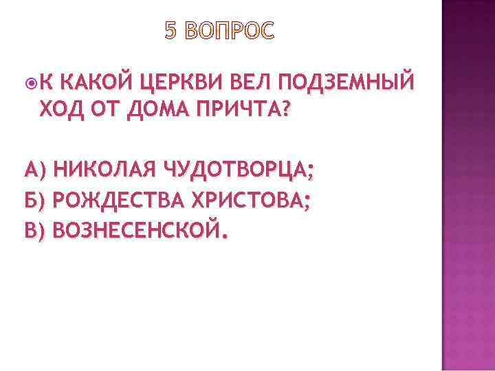  К КАКОЙ ЦЕРКВИ ВЕЛ ПОДЗЕМНЫЙ ХОД ОТ ДОМА ПРИЧТА? А) НИКОЛАЯ ЧУДОТВОРЦА; Б)
