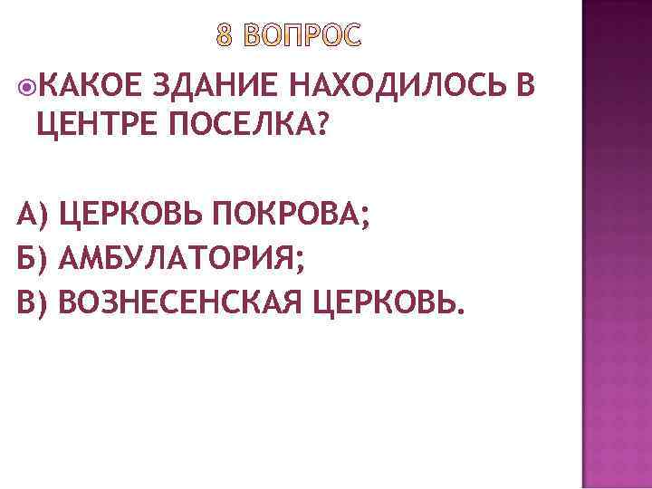  КАКОЕ ЗДАНИЕ НАХОДИЛОСЬ В ЦЕНТРЕ ПОСЕЛКА? А) ЦЕРКОВЬ ПОКРОВА; Б) АМБУЛАТОРИЯ; В) ВОЗНЕСЕНСКАЯ
