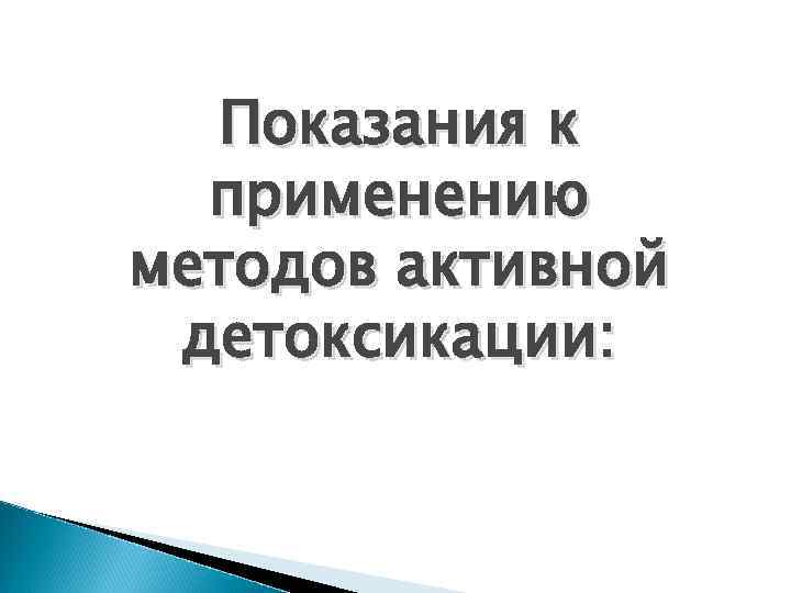 Показания к применению методов активной детоксикации: 
