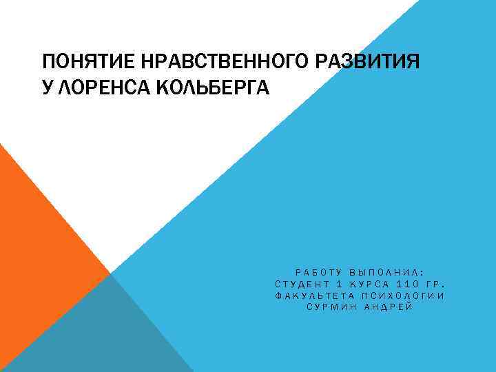 ПОНЯТИЕ НРАВСТВЕННОГО РАЗВИТИЯ У ЛОРЕНСА КОЛЬБЕРГА РАБОТУ ВЫПОЛНИЛ: СТУДЕНТ 1 КУРСА 110 ГР. ФАКУЛЬТЕТА