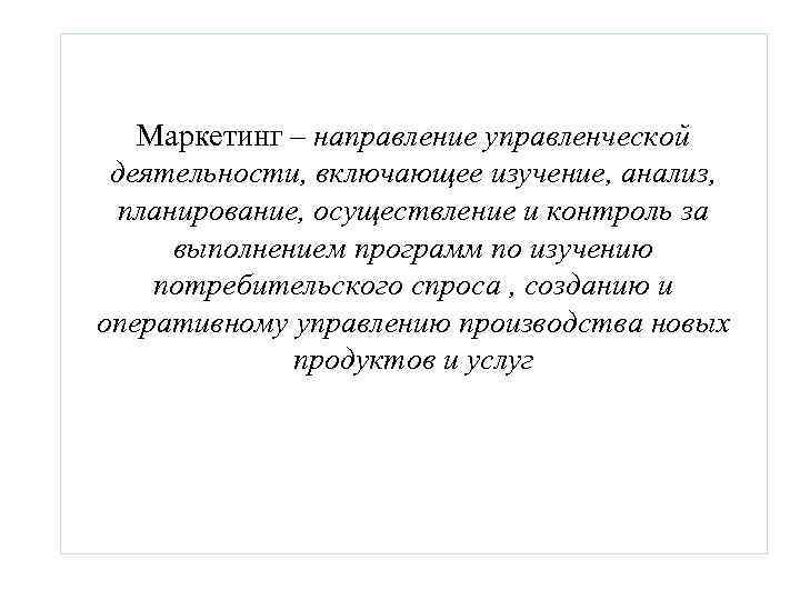 Маркетинг – направление управленческой деятельности, включающее изучение, анализ, планирование, осуществление и контроль за выполнением