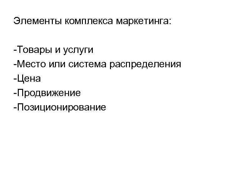 Элементы комплекса маркетинга: -Товары и услуги -Место или система распределения -Цена -Продвижение -Позиционирование 