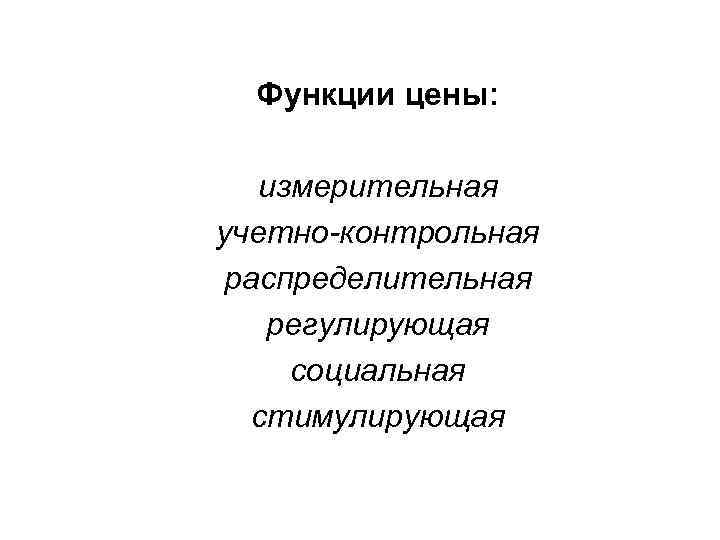 Функции цены: измерительная учетно-контрольная распределительная регулирующая социальная стимулирующая 