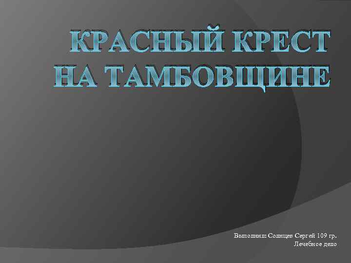 КРАСНЫЙ КРЕСТ НА ТАМБОВЩИНЕ Выполнил: Солнцев Сергей 109 гр. Лечебное дело 