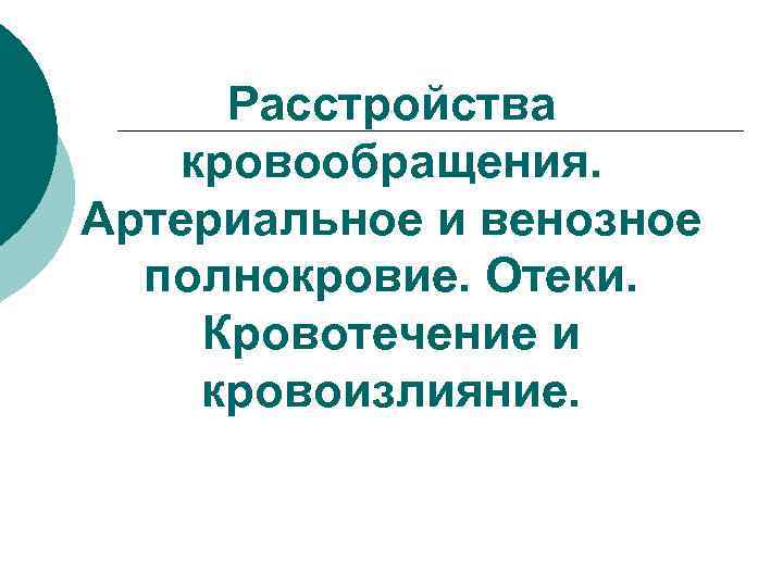 Расстройства кровообращения. Артериальное и венозное полнокровие. Отеки. Кровотечение и кровоизлияние. 