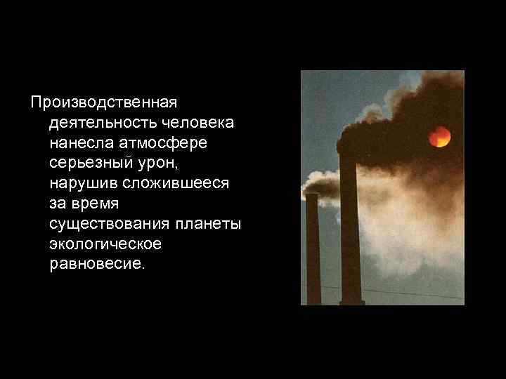 Производственная деятельность человека нанесла атмосфере серьезный урон, нарушив сложившееся за время существования планеты экологическое