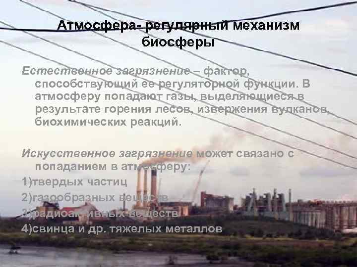 Атмосфера- регулярный механизм биосферы Естественное загрязнение – фактор, способствующий ее регуляторной функции. В атмосферу