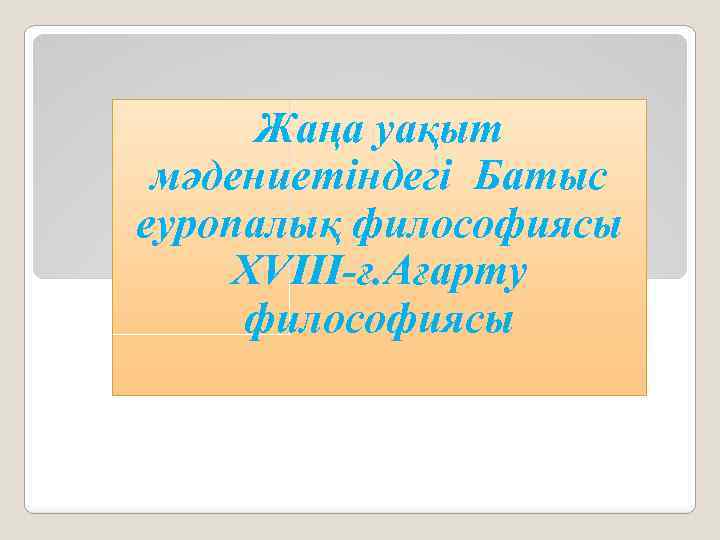 Жаңа уақыт мәдениетіндегі Батыс еуропалық философиясы XVIII-ғ. Ағарту философиясы 