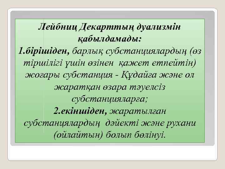 Лейбниц Декарттың дуализмін қабылдамады: 1. бірішіден, барлық субстанциялардың (өз тіршілігі үшін өзінен қажет етпейтін)